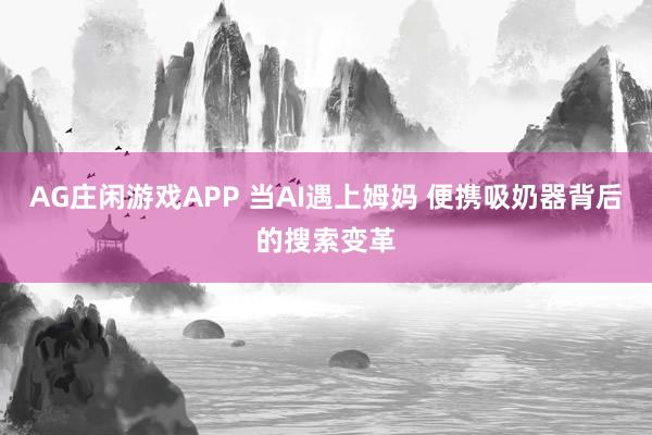 AG庄闲游戏APP 当AI遇上姆妈 便携吸奶器背后的搜索变革