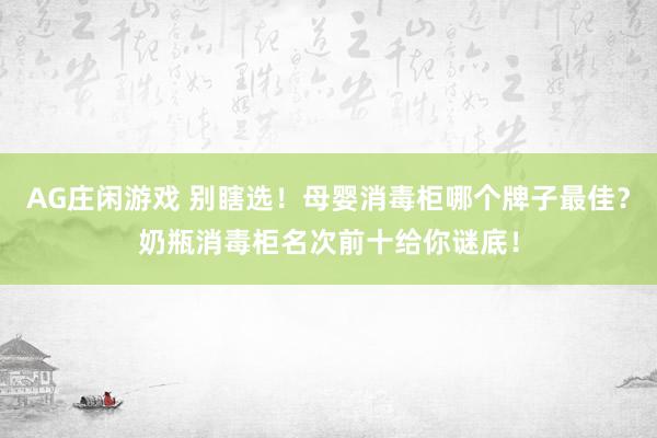 AG庄闲游戏 别瞎选！母婴消毒柜哪个牌子最佳？奶瓶消毒柜名次前十给你谜底！