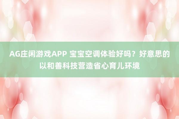 AG庄闲游戏APP 宝宝空调体验好吗？好意思的以和善科技营造省心育儿环境