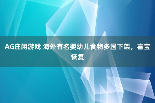 AG庄闲游戏 海外有名婴幼儿食物多国下架，喜宝恢复