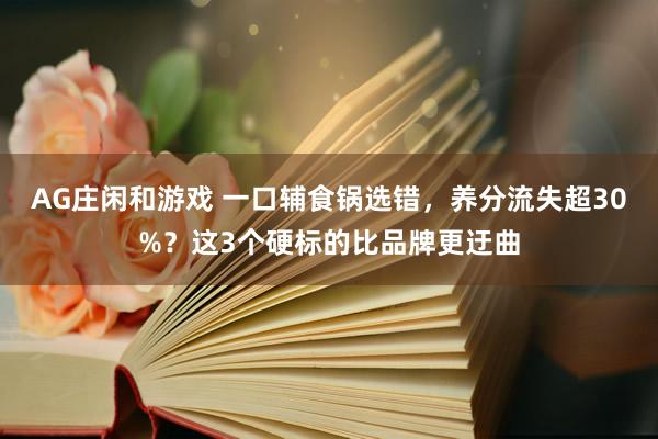 AG庄闲和游戏 一口辅食锅选错，养分流失超30%？这3个硬标的比品牌更迂曲