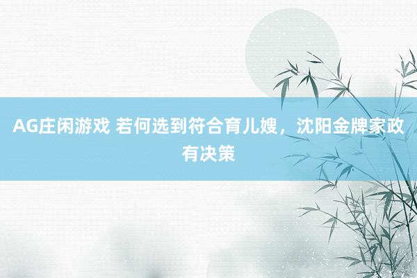 AG庄闲游戏 若何选到符合育儿嫂，沈阳金牌家政有决策