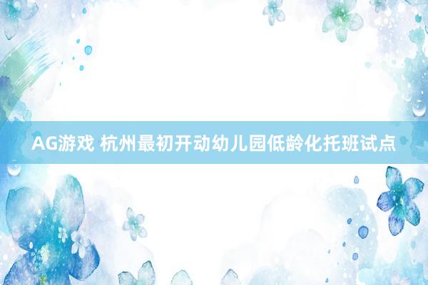AG游戏 杭州最初开动幼儿园低龄化托班试点