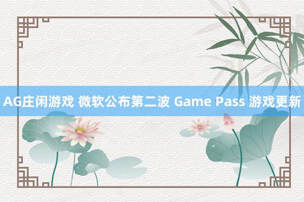 AG庄闲游戏 微软公布第二波 Game Pass 游戏更新