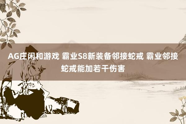 AG庄闲和游戏 霸业S8新装备邻接蛇戒 霸业邻接蛇戒能加若干伤害