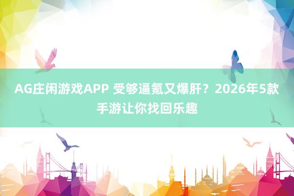 AG庄闲游戏APP 受够逼氪又爆肝？2026年5款手游让你找回乐趣