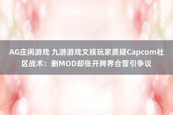 AG庄闲游戏 九游游戏文娱玩家质疑Capcom社区战术：删MOD却张开跨界合营引争议