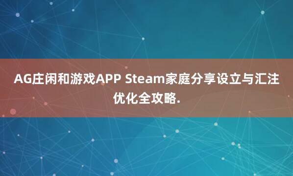 AG庄闲和游戏APP Steam家庭分享设立与汇注优化全攻略.