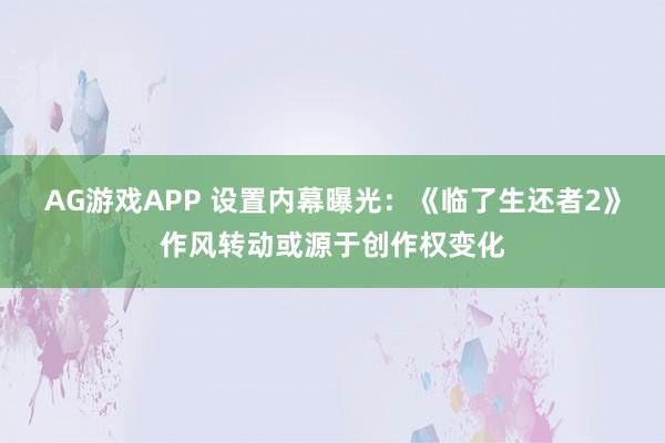 AG游戏APP 设置内幕曝光：《临了生还者2》作风转动或源于创作权变化