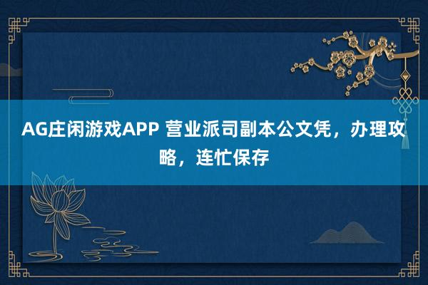 AG庄闲游戏APP 营业派司副本公文凭，办理攻略，连忙保存