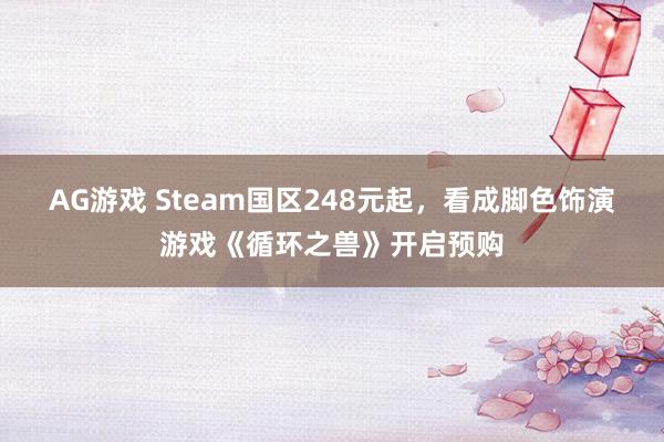 AG游戏 Steam国区248元起，看成脚色饰演游戏《循环之兽》开启预购