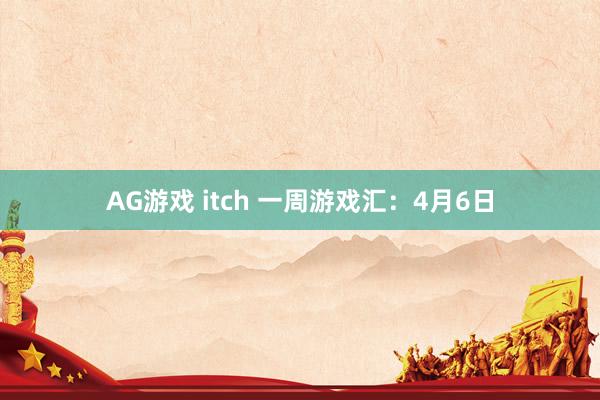 AG游戏 itch 一周游戏汇：4月6日