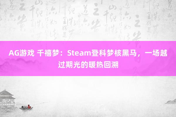 AG游戏 千禧梦：Steam登科梦核黑马，一场越过期光的暖热回溯