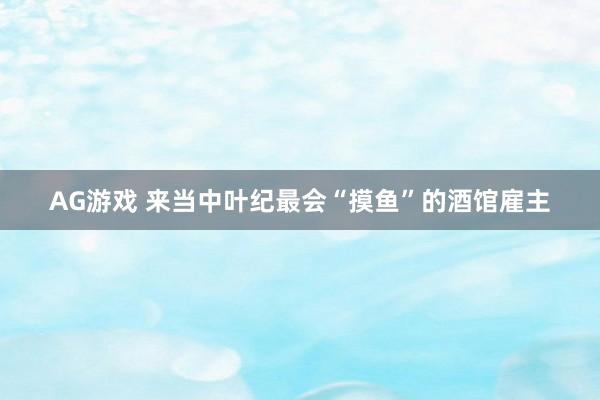 AG游戏 来当中叶纪最会“摸鱼”的酒馆雇主