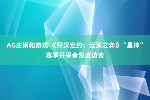 AG庄闲和游戏 《好汉定约：云顶之弈》“星神”赛季开采者深度访谈