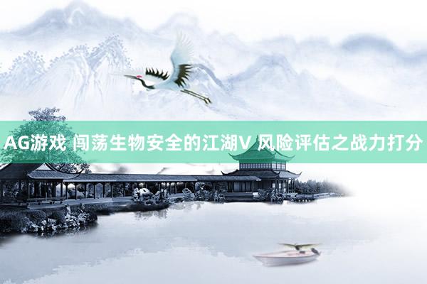 AG游戏 闯荡生物安全的江湖V 风险评估之战力打分