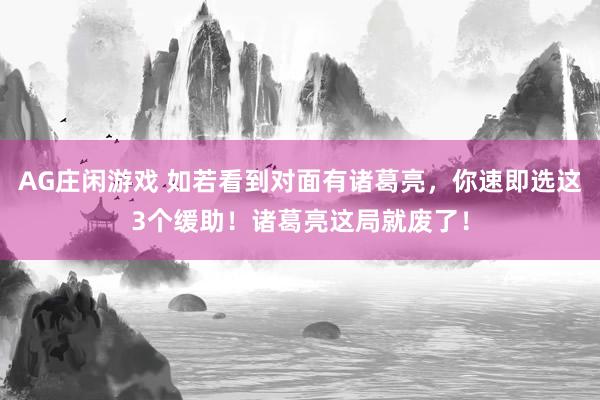 AG庄闲游戏 如若看到对面有诸葛亮，你速即选这3个缓助！诸葛亮这局就废了！
