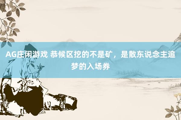 AG庄闲游戏 恭候区挖的不是矿，是散东说念主追梦的入场券