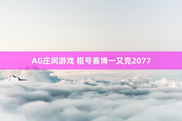 AG庄闲游戏 租号赛博一又克2077