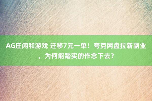 AG庄闲和游戏 迁移7元一单！夸克网盘拉新副业，为何能踏实的作念下去？
