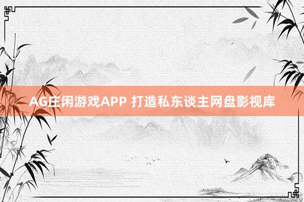 AG庄闲游戏APP 打造私东谈主网盘影视库