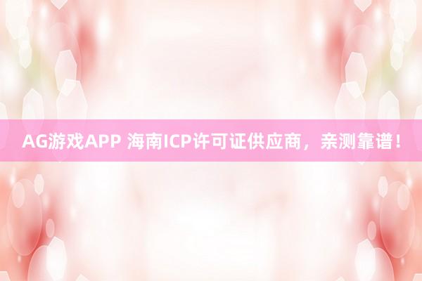 AG游戏APP 海南ICP许可证供应商，亲测靠谱！