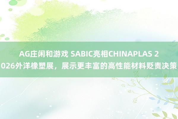 AG庄闲和游戏 SABIC亮相CHINAPLAS 2026外洋橡塑展，展示更丰富的高性能材料贬责决策