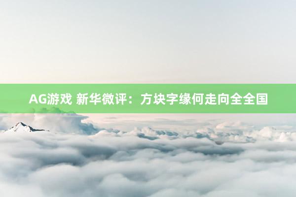 AG游戏 新华微评：方块字缘何走向全全国