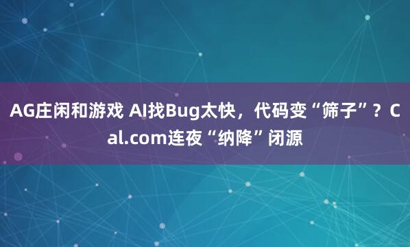 AG庄闲和游戏 AI找Bug太快，代码变“筛子”？Cal.com连夜“纳降”闭源