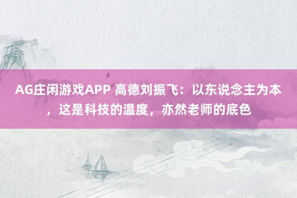 AG庄闲游戏APP 高德刘振飞：以东说念主为本，这是科技的温度，亦然老师的底色