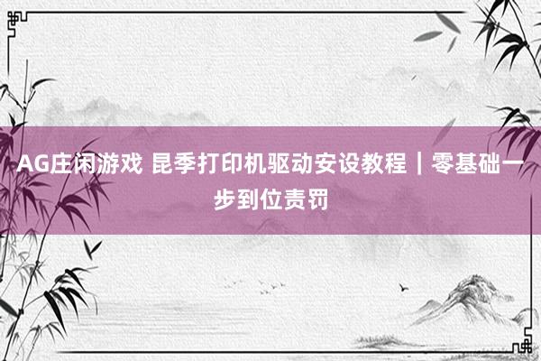 AG庄闲游戏 昆季打印机驱动安设教程｜零基础一步到位责罚