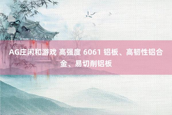 AG庄闲和游戏 高强度 6061 铝板、高韧性铝合金、易切削铝板