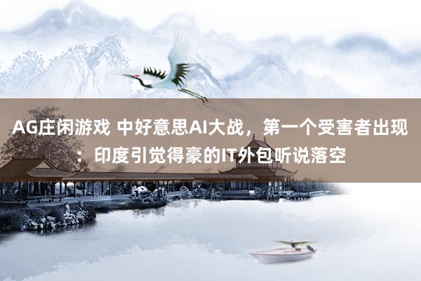 AG庄闲游戏 中好意思AI大战，第一个受害者出现：印度引觉得豪的IT外包听说落空