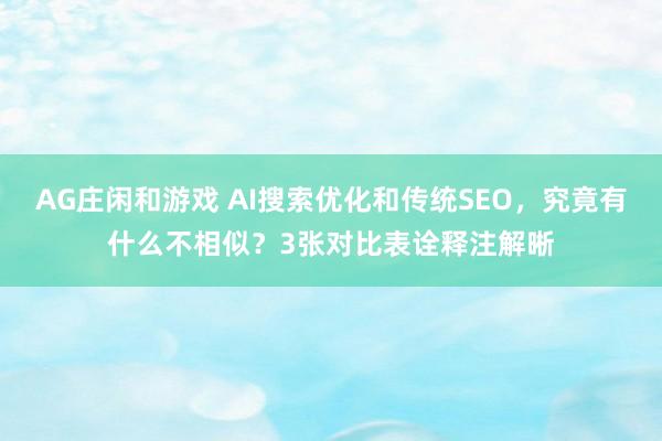 AG庄闲和游戏 AI搜索优化和传统SEO，究竟有什么不相似？3张对比表诠释注解晰