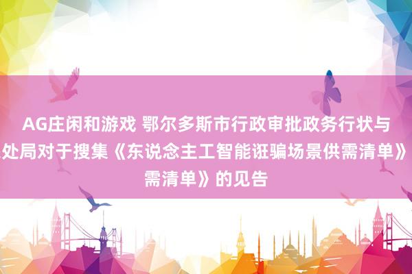 AG庄闲和游戏 鄂尔多斯市行政审批政务行状与数据惩处局对于搜集《东说念主工智能诳骗场景供需清单》的见告
