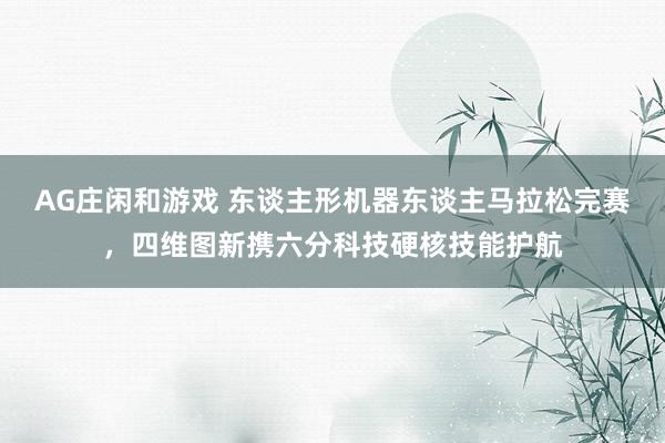 AG庄闲和游戏 东谈主形机器东谈主马拉松完赛，四维图新携六分科技硬核技能护航