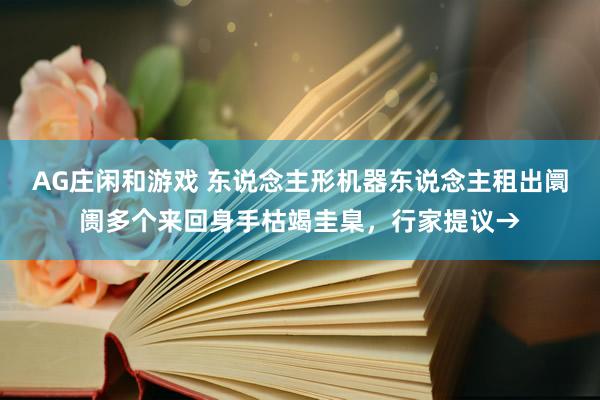 AG庄闲和游戏 东说念主形机器东说念主租出阛阓多个来回身手枯竭圭臬，行家提议→