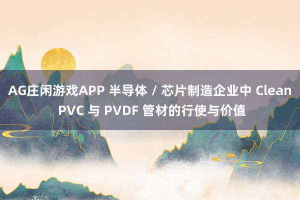 AG庄闲游戏APP 半导体 / 芯片制造企业中 Clean PVC 与 PVDF 管材的行使与价值