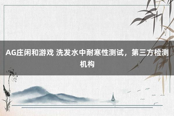 AG庄闲和游戏 洗发水中耐寒性测试，第三方检测机构