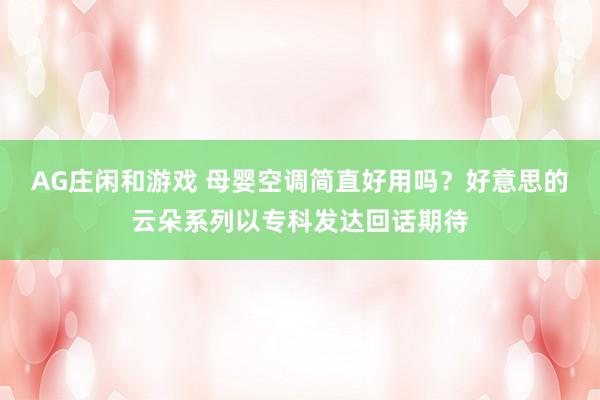 AG庄闲和游戏 母婴空调简直好用吗？好意思的云朵系列以专科发达回话期待