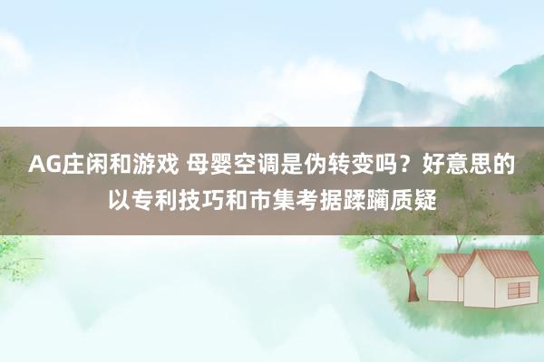 AG庄闲和游戏 母婴空调是伪转变吗？好意思的以专利技巧和市集考据蹂躏质疑