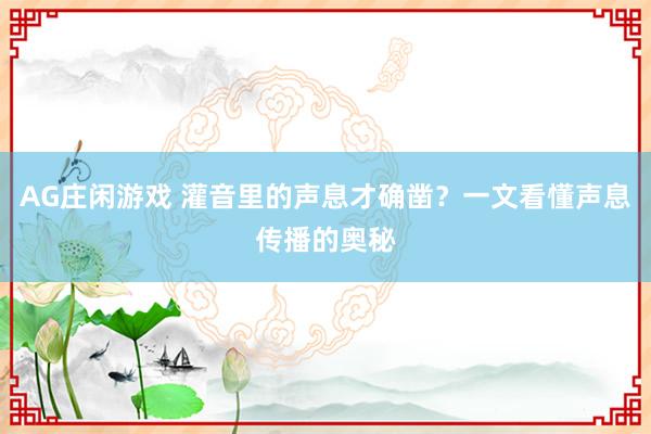 AG庄闲游戏 灌音里的声息才确凿？一文看懂声息传播的奥秘