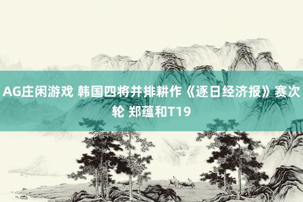 AG庄闲游戏 韩国四将并排耕作《逐日经济报》赛次轮 郑蕴和T19