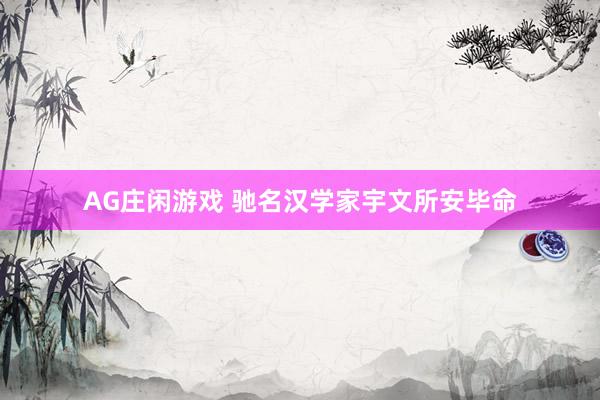 AG庄闲游戏 驰名汉学家宇文所安毕命