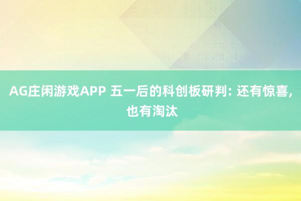 AG庄闲游戏APP 五一后的科创板研判: 还有惊喜， 也有淘汰