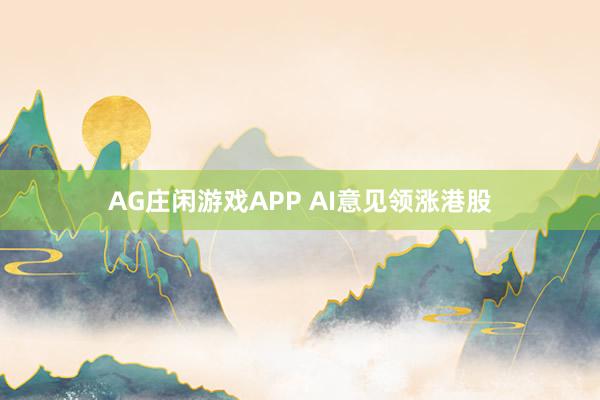 AG庄闲游戏APP AI意见领涨港股