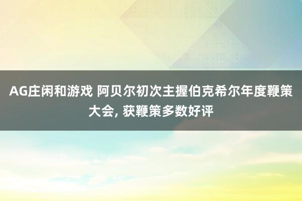 AG庄闲和游戏 阿贝尔初次主握伯克希尔年度鞭策大会， 获鞭策多数好评