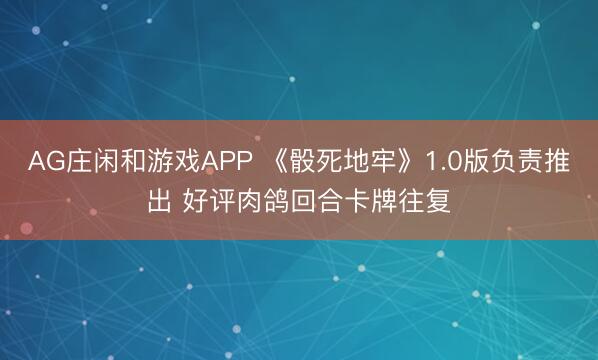 AG庄闲和游戏APP 《骰死地牢》1.0版负责推出 好评肉鸽回合卡牌往复