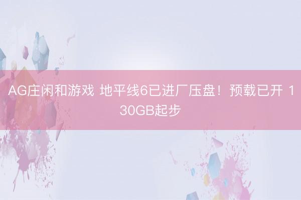 AG庄闲和游戏 地平线6已进厂压盘！预载已开 130GB起步