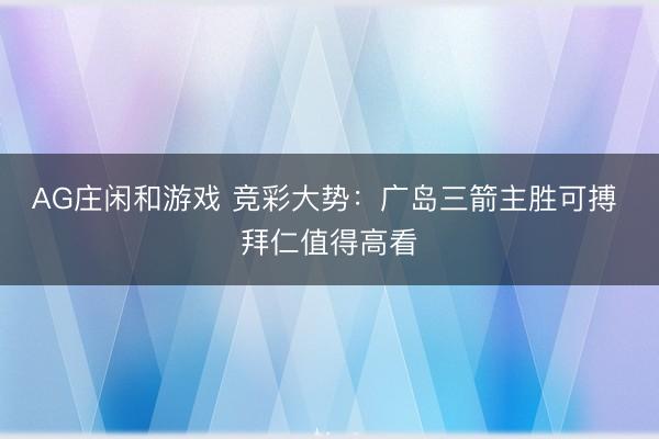 AG庄闲和游戏 竞彩大势：广岛三箭主胜可搏 拜仁值得高看